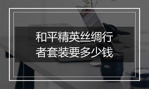 和平精英丝绸行者套装要多少钱
