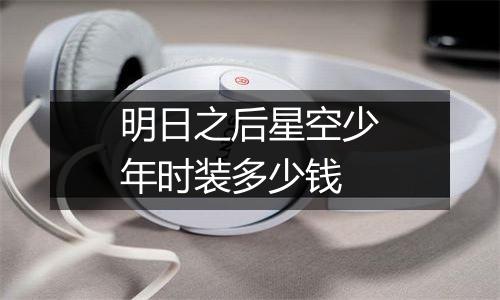 明日之后星空少年时装多少钱