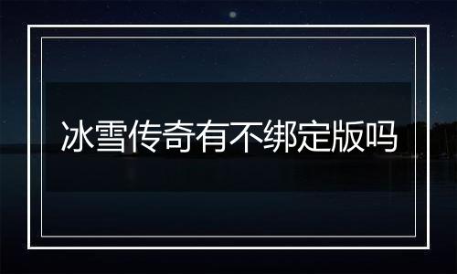 冰雪传奇有不绑定版吗