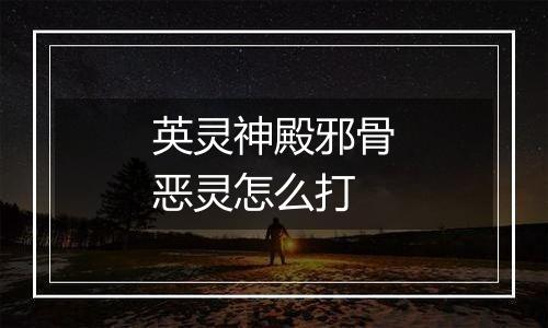 英灵神殿邪骨恶灵怎么打