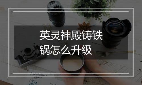 英灵神殿铸铁锅怎么升级