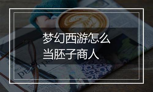 梦幻西游怎么当胚子商人