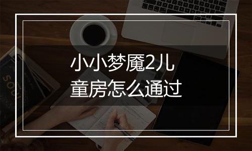 小小梦魇2儿童房怎么通过