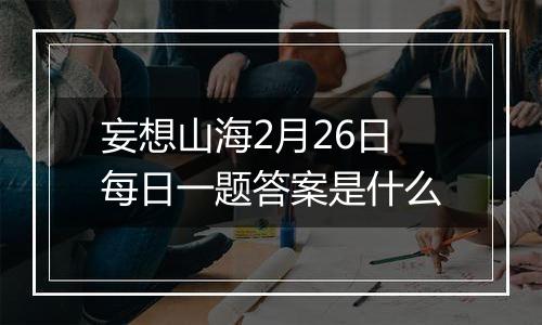 妄想山海2月26日每日一题答案是什么