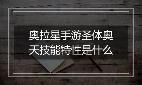 奥拉星手游圣体奥天技能特性是什么