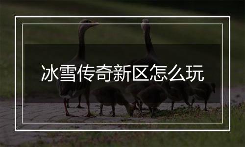 冰雪传奇新区怎么玩