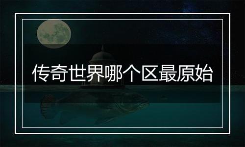 传奇世界哪个区最原始