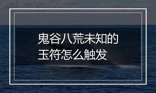 鬼谷八荒未知的玉符怎么触发