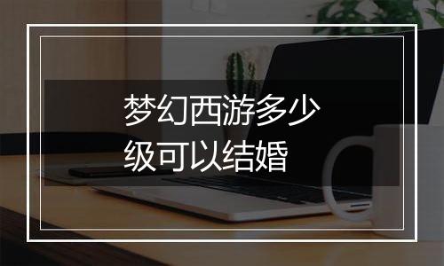 梦幻西游多少级可以结婚