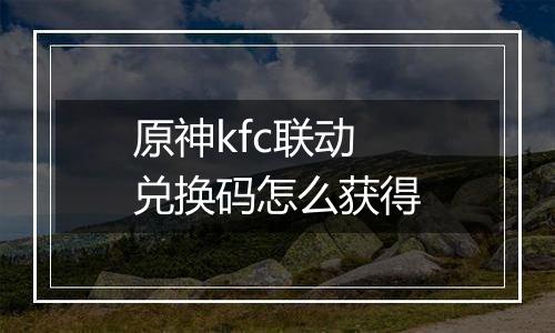原神kfc联动兑换码怎么获得