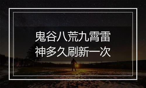鬼谷八荒九霄雷神多久刷新一次