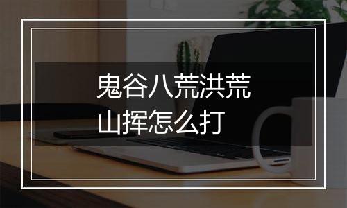 鬼谷八荒洪荒山挥怎么打
