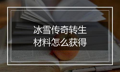 冰雪传奇转生材料怎么获得