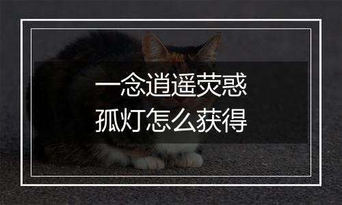 一念逍遥荧惑孤灯怎么获得