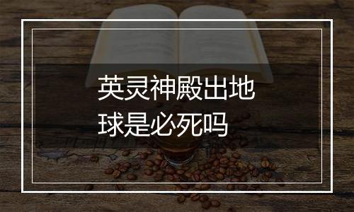 英灵神殿出地球是必死吗
