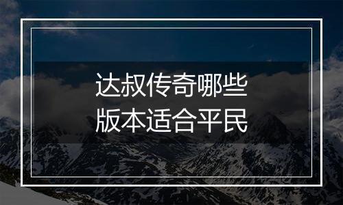 达叔传奇哪些版本适合平民