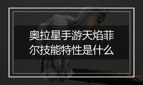 奥拉星手游天焰菲尔技能特性是什么