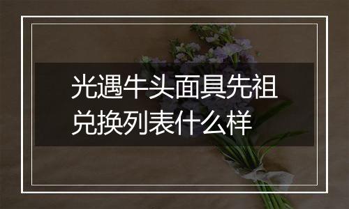 光遇牛头面具先祖兑换列表什么样