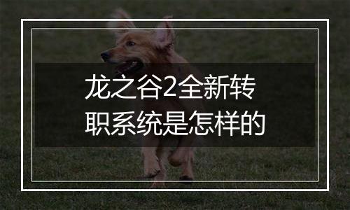 龙之谷2全新转职系统是怎样的