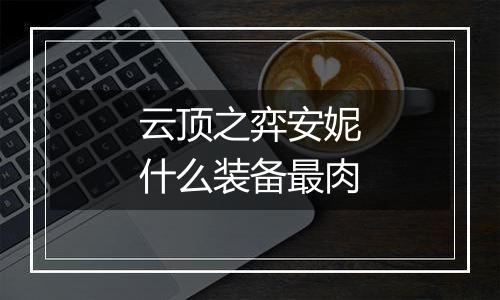 云顶之弈安妮什么装备最肉