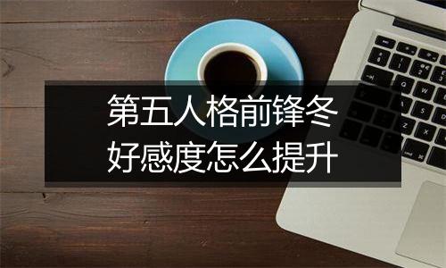 第五人格前锋冬好感度怎么提升