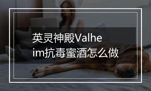 英灵神殿Valheim抗毒蜜酒怎么做