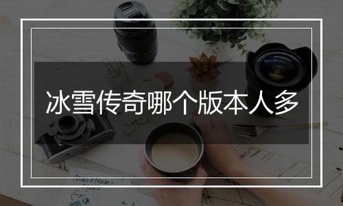 冰雪传奇哪个版本人多