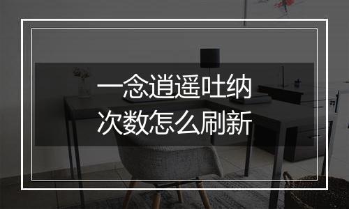 一念逍遥吐纳次数怎么刷新