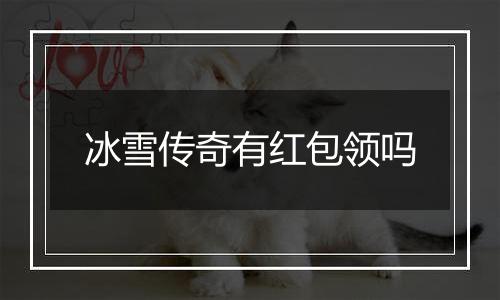 冰雪传奇有红包领吗