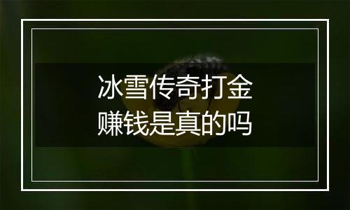 冰雪传奇打金赚钱是真的吗