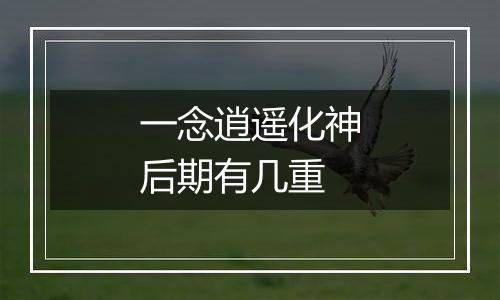 一念逍遥化神后期有几重