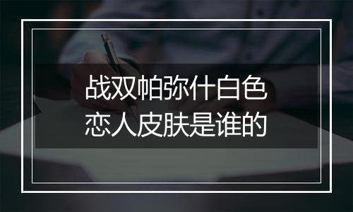 战双帕弥什白色恋人皮肤是谁的
