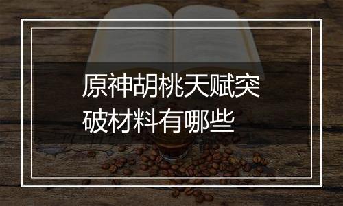 原神胡桃天赋突破材料有哪些