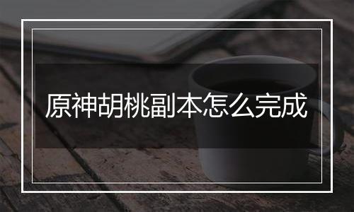 原神胡桃副本怎么完成