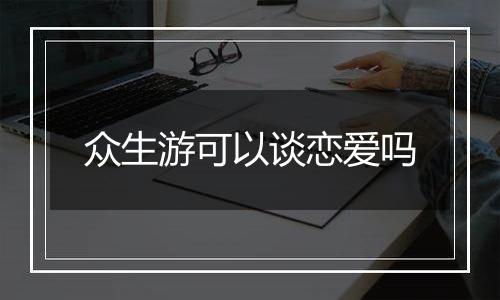 众生游可以谈恋爱吗