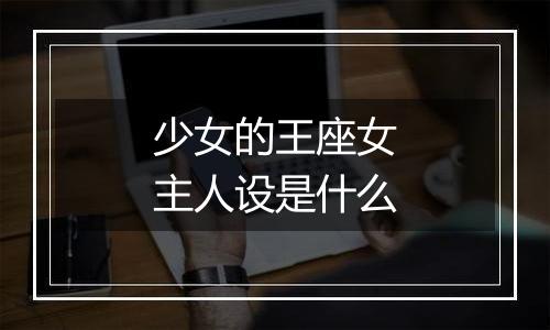 少女的王座女主人设是什么
