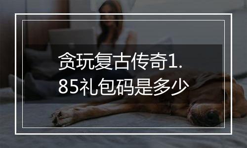 贪玩复古传奇1.85礼包码是多少