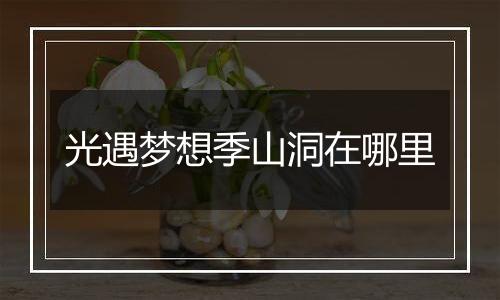 光遇梦想季山洞在哪里