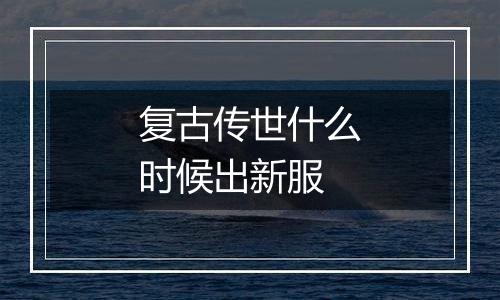 复古传世什么时候出新服