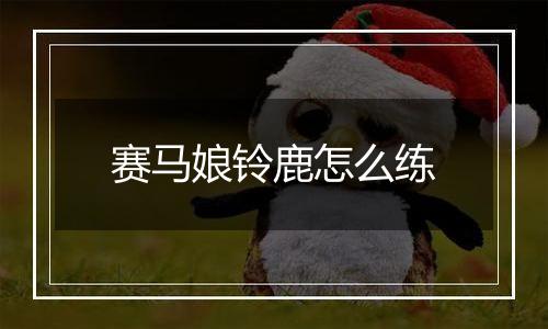 赛马娘铃鹿怎么练