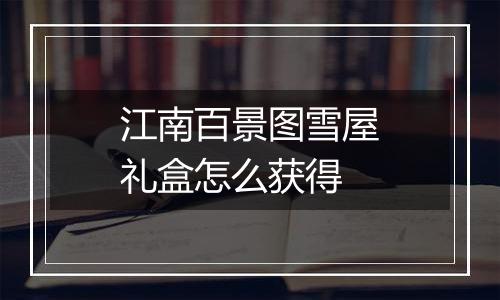 江南百景图雪屋礼盒怎么获得