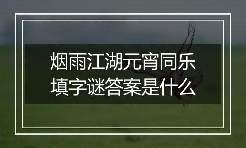 烟雨江湖元宵同乐填字谜答案是什么