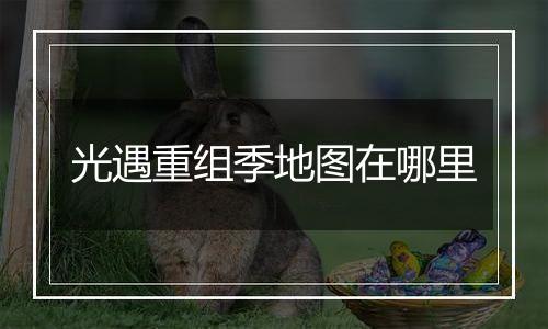 光遇重组季地图在哪里