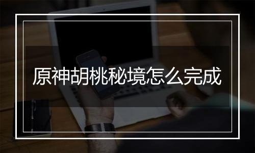 原神胡桃秘境怎么完成