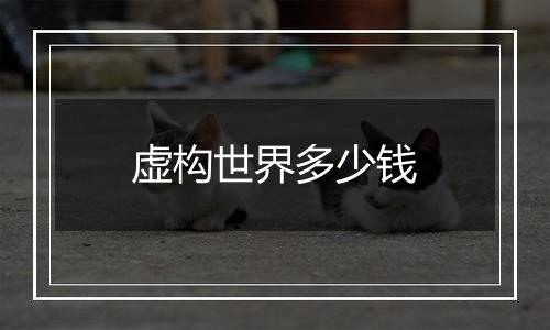 虚构世界多少钱