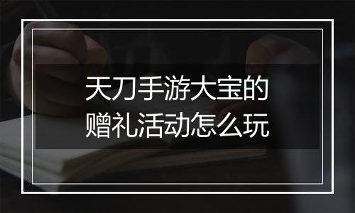 天刀手游大宝的赠礼活动怎么玩