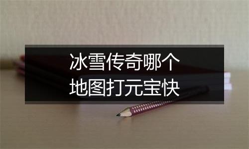 冰雪传奇哪个地图打元宝快
