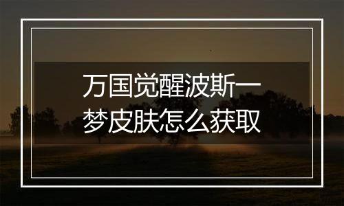 万国觉醒波斯一梦皮肤怎么获取