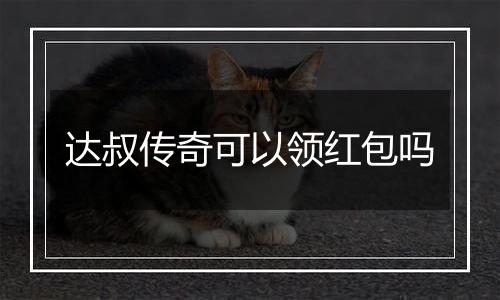 达叔传奇可以领红包吗