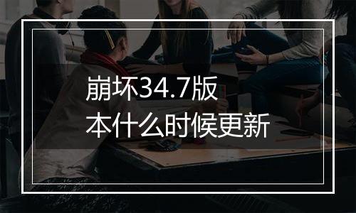崩坏34.7版本什么时候更新